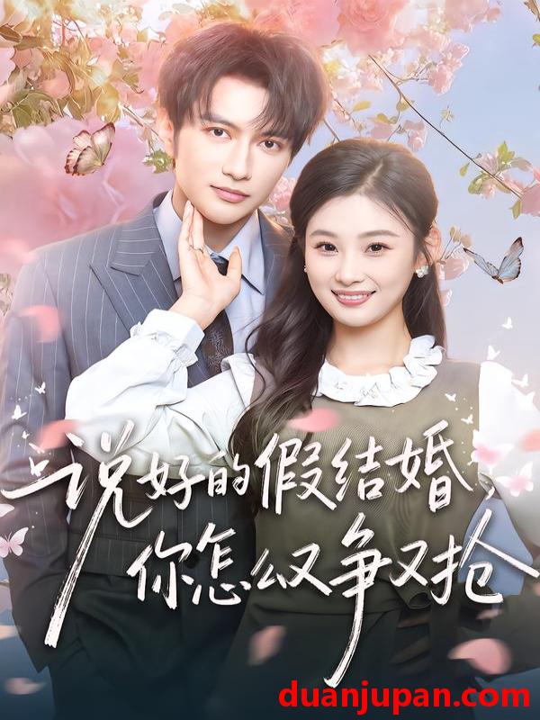 短剧 说好的假结婚，你怎么又争又抢&说好的假结婚你怎么又争又抢（76集）谭圳豪＆张若辰