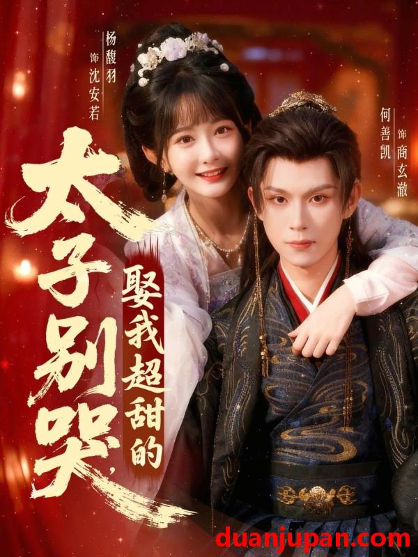 短剧 太子别哭娶我超甜的（80集）何善凯＆杨馥羽