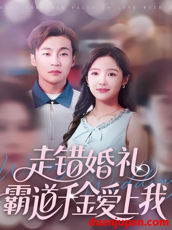 短剧 走错婚礼霸道千金爱上我（45集）周六＆添添