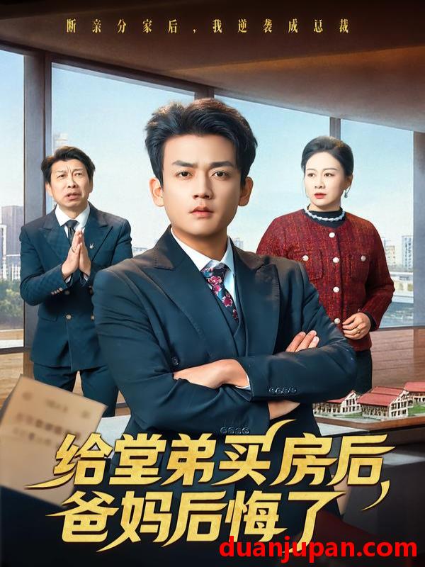 短剧 给堂弟买房后，爸妈后悔了&给堂弟买房后爸妈后悔了（64集）李雨泽＆夏晴