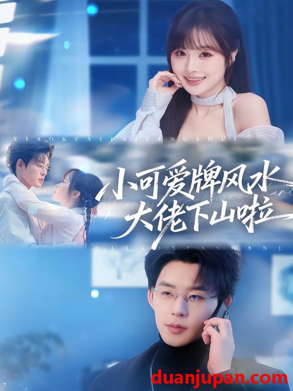 短剧 小可爱牌风水大佬下山啦＆小可爱牌风水锦鲤下山啦（76集）张力壬＆阮思瑶