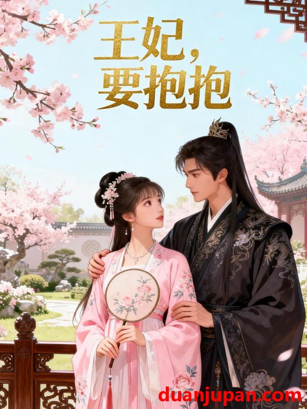 短剧 王妃，要抱抱&王妃要抱抱（38集）Ai短剧