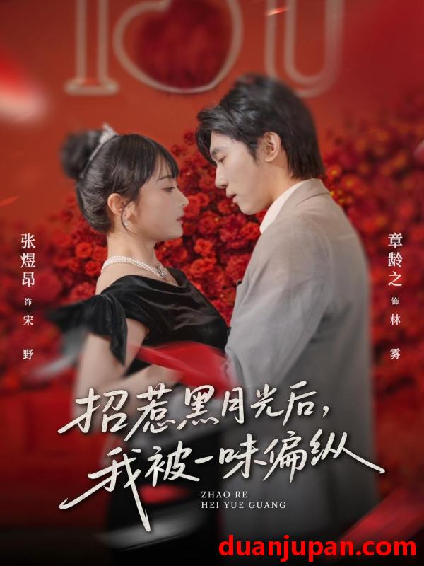 短剧 招惹黑月光后，我被一味偏纵&招惹黑月光后我被一味偏纵（80集）张煜昂＆章龄之