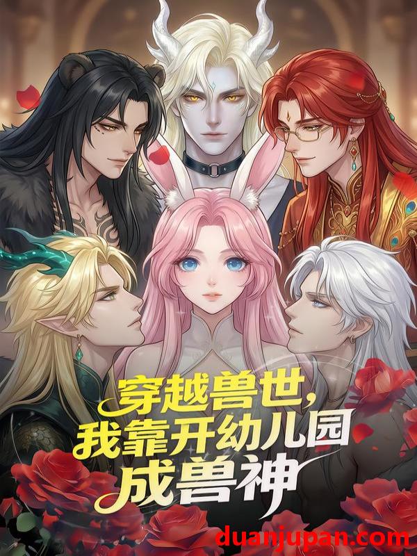 短剧 穿越兽世我靠开幼儿园成兽神&穿越兽世，我靠开幼儿园成兽神&穿越兽世我靠开幼儿园成兽神（63集）动漫