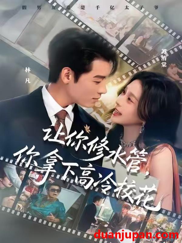 短剧 让你修水管，你拿下高冷校花&让你修水管你拿下高冷校花（75集）李源&李思源