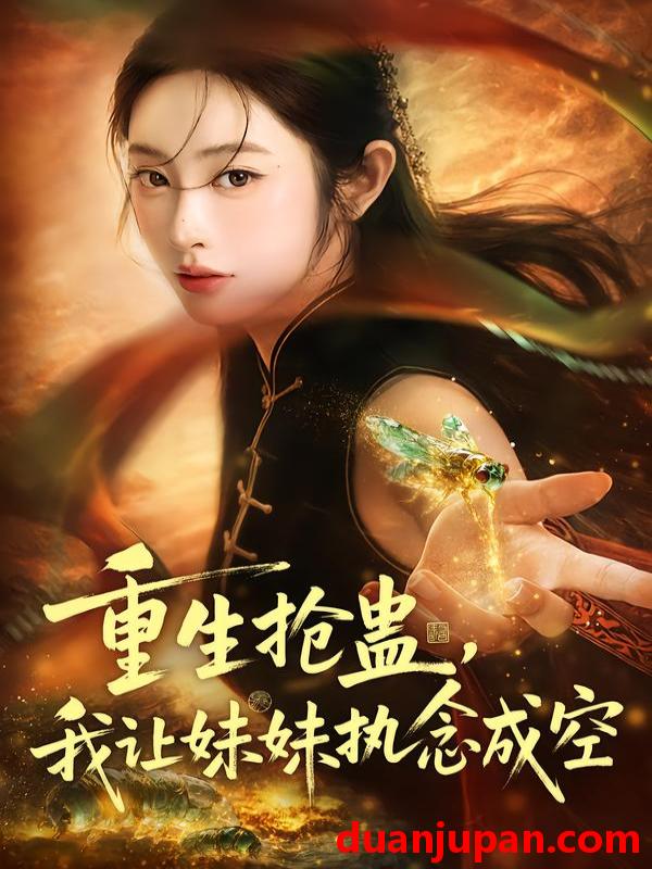 短剧 重生抢蛊，我让妹妹执念成空&重生抢蛊我让妹妹执念成空（80集）生宸＆张天昊