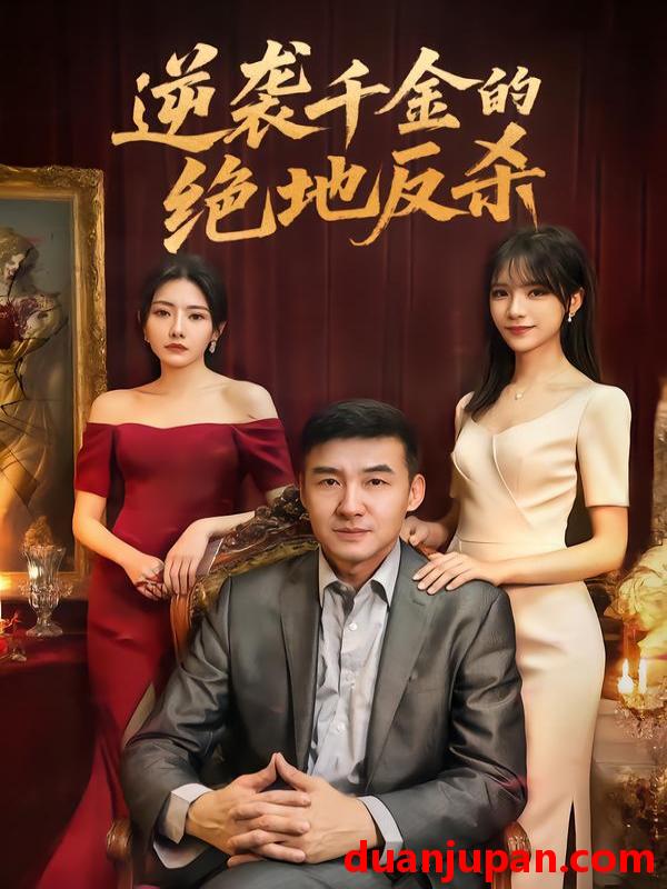 短剧 逆袭千金的绝地反杀（60集）周维＆陈乐笛