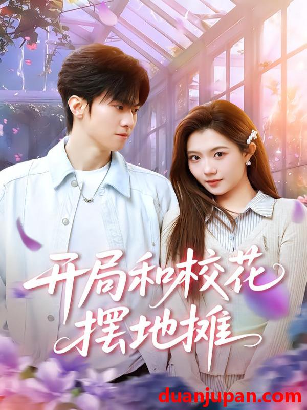 短剧 开局和校花摆地摊（80集）牛博宇&张钰茜