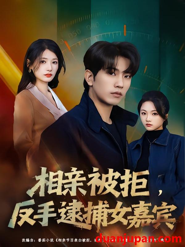 短剧 相亲被拒，反手逮捕女嘉宾&相亲被拒反手逮捕女嘉宾（80集）李致逸＆黄薇