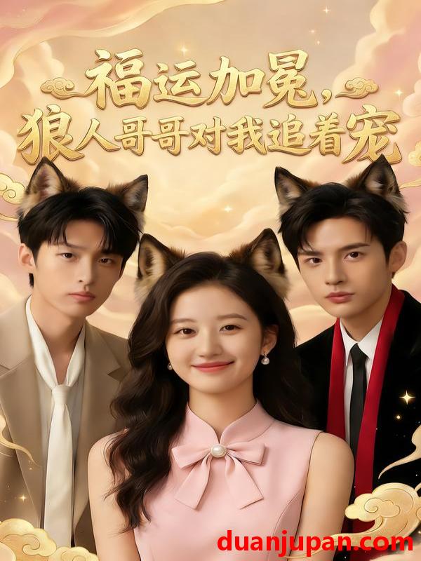 短剧 福运加冕，狼人哥哥对我追着宠&福运加冕狼人哥哥对我追着宠（62集）AI短剧