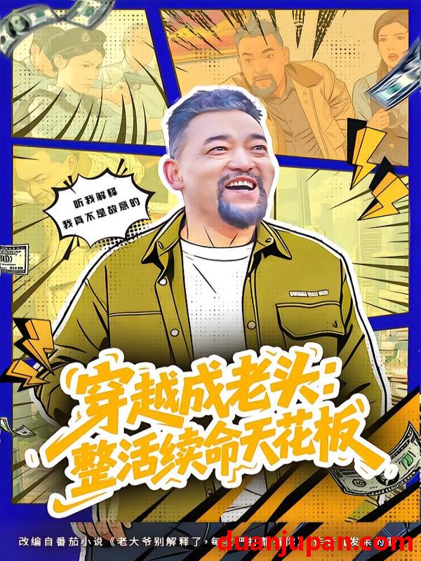 短剧 穿越成老头：整活续命天花板&穿越成老头整活续命天花板&活不过三天，大爷靠整活封神&活不过三天大爷靠整活封神（80集）