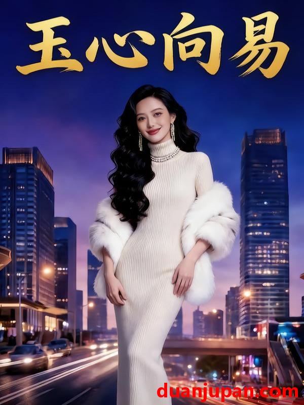 短剧 玉心向易（44集）Ai短剧