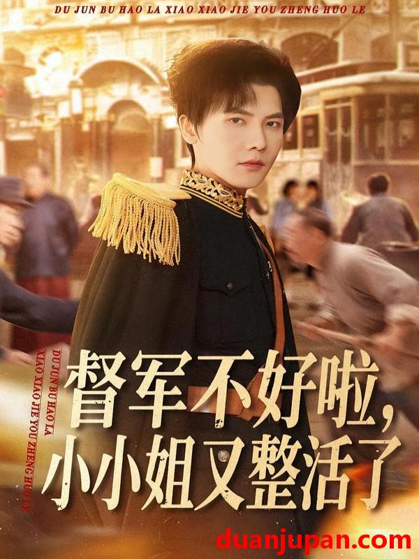 短剧 督军不好啦，小小姐又整活了&督军不好啦小小姐又整活了（98集）蒋辰瑞＆杨心妍