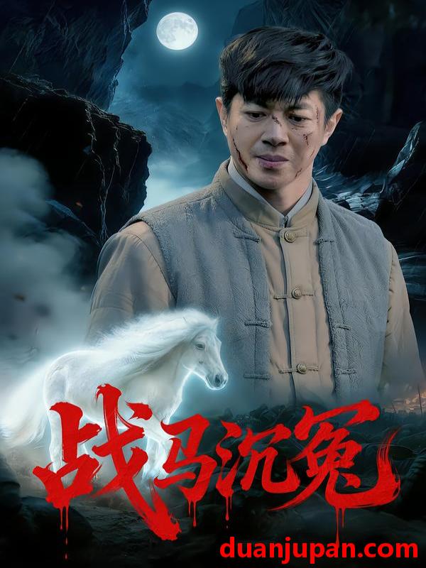 短剧 战马沉冤（50集）刘碑歌&钟西滟