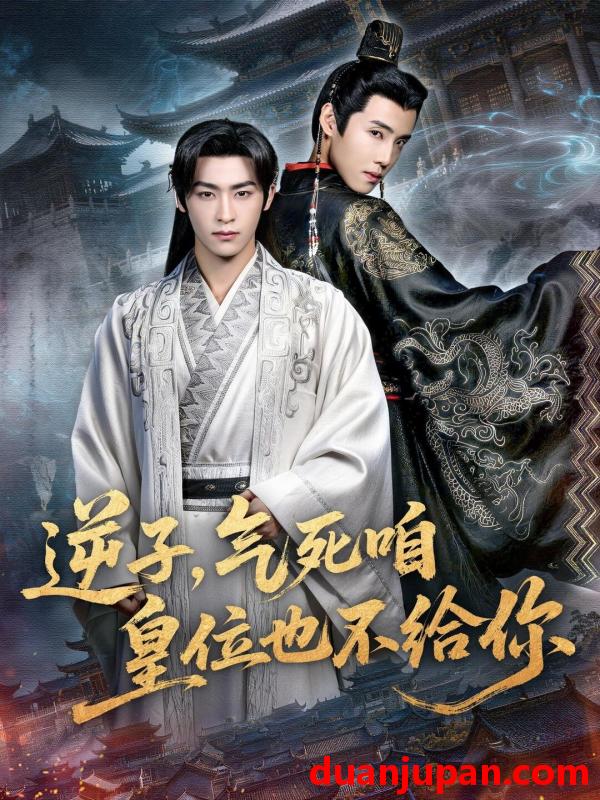 短剧 逆子，气死咱皇位也不给你&逆子气死咱皇位也不给你（69集）康凌骁＆孟御捷