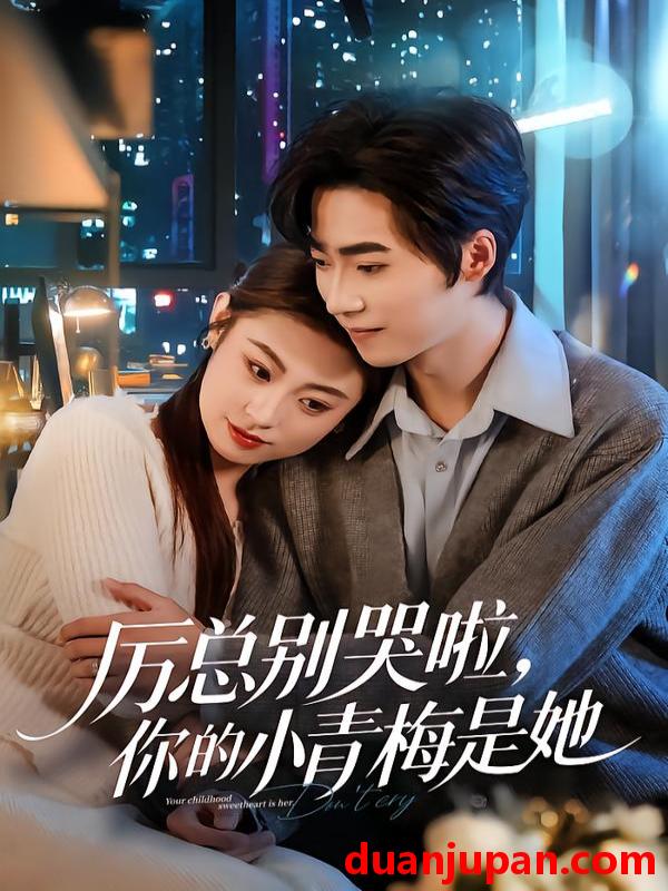 短剧 厉总别哭啦，你的小青梅是她&厉总别哭啦你的小青梅是她（70集）