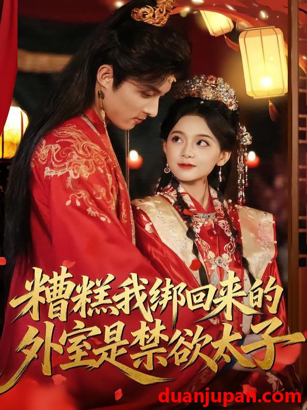 短剧 糟糕我绑回来的外室是禁欲太子（90集）邱嘉棋&薛景元