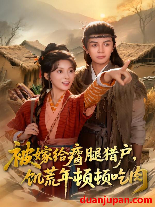 短剧 被嫁给瘸腿猎户，饥荒年顿顿吃肉&被嫁给瘸腿猎户饥荒年顿顿吃肉（80集）邓豪＆蔺瑞雪