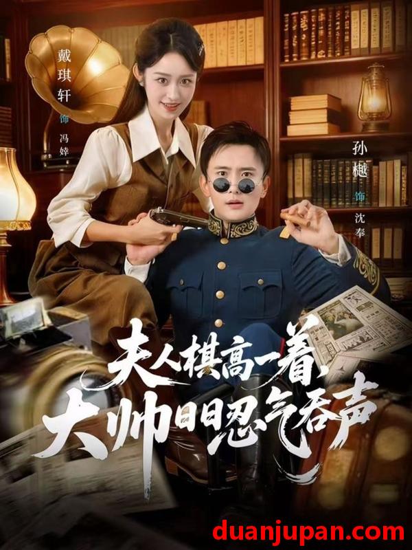 短剧 夫人棋高一着，大帅日日忍气吞声&夫人棋高一着大帅日日忍气吞声（80集）戴琪轩&孙樾