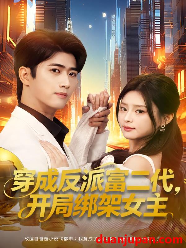 短剧 穿成反派富二代，开局绑架女主&穿成反派富二代开局绑架女主&穿成炮灰反派，我反手攻略女主&穿成炮灰反派我反手攻略女主（80集）余戬&王思思