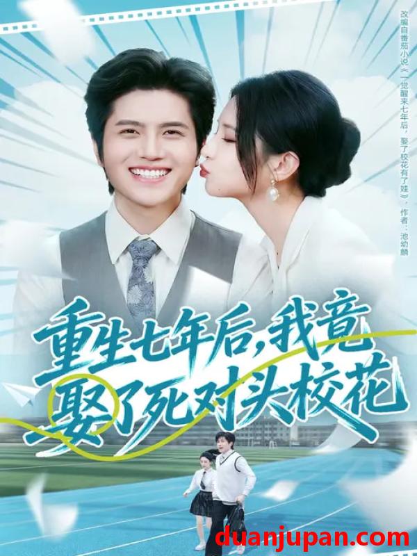 短剧 重生七年后我竟娶了死对头校花（80集）高明君&姜腾