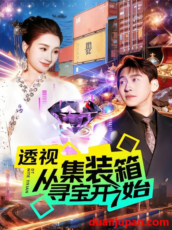 短剧 透视从集装箱寻宝开始（117集）理艺如&杜远航