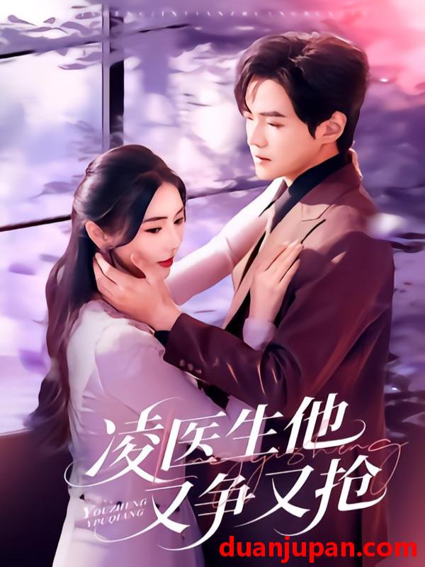 短剧 凌医生他又争又抢（60集）王峥睿＆金鑫欣