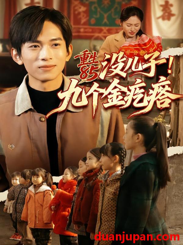 短剧 重生85没儿子！九个金疙瘩&重生85没儿子九个金疙瘩（70集）李可馨＆刘峰硕