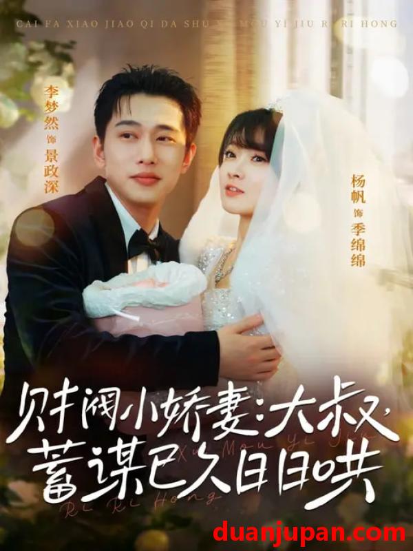 短剧 财阀小娇妻：大叔，蓄谋已久日日哄＆财阀小娇妻大叔蓄谋已久日日哄&财阀小娇妻大叔蓄谋已久日日哄＆财阀小娇妻大叔蓄谋已久日日哄（70集）李梦然＆杨帆