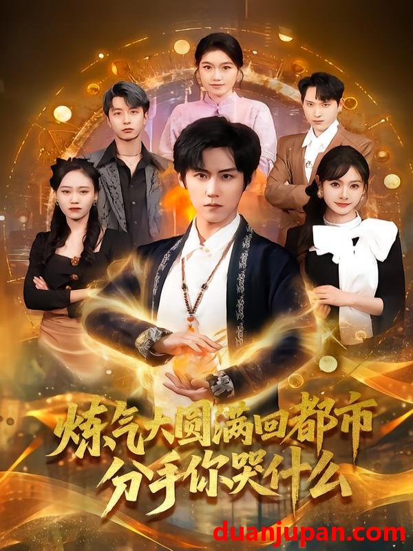 短剧 炼气大圆满回都市分手你哭什么（80集）傅宇航＆尹司思