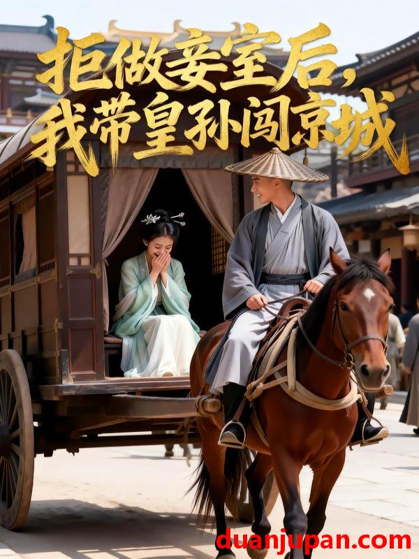 短剧 拒做妾室后我带皇孙闯京城&拒做妾室后，我带皇孙闯京城&拒做妾室后我带皇孙闯京城（42集）Ai短剧