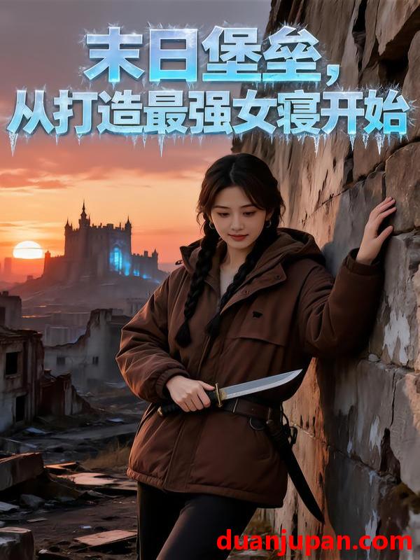 短剧 末日堡垒：从打造最强女&末日堡垒从打造最强女（60集）Ai短剧