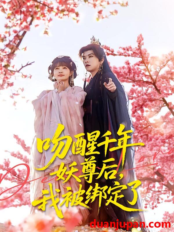 短剧 吻醒千年妖尊后，我被绑定了&吻醒千年妖尊后我被绑定了（100集）石佳＆赵美璇