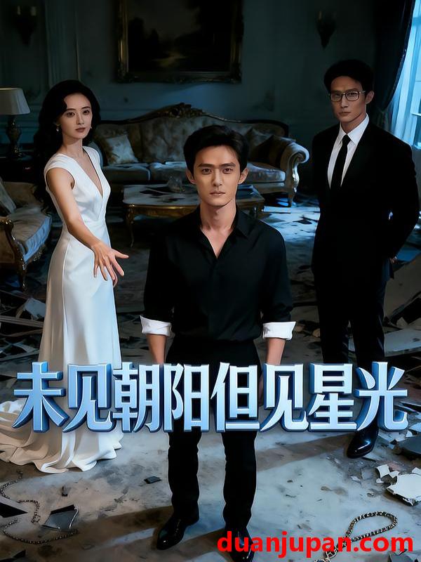 短剧 未见朝阳但见星光（34集）Ai短剧