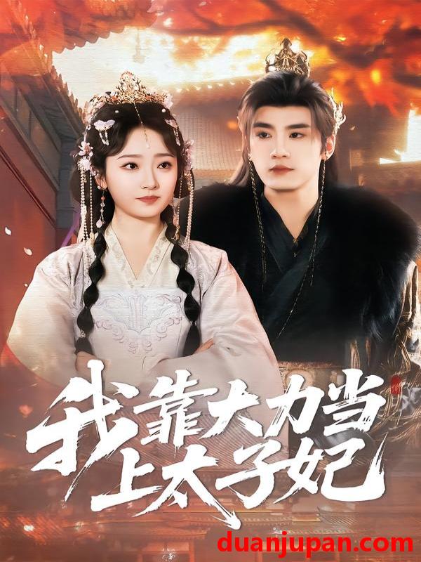 短剧 我靠大力当上太子妃（100集）于书正＆韩凤儿