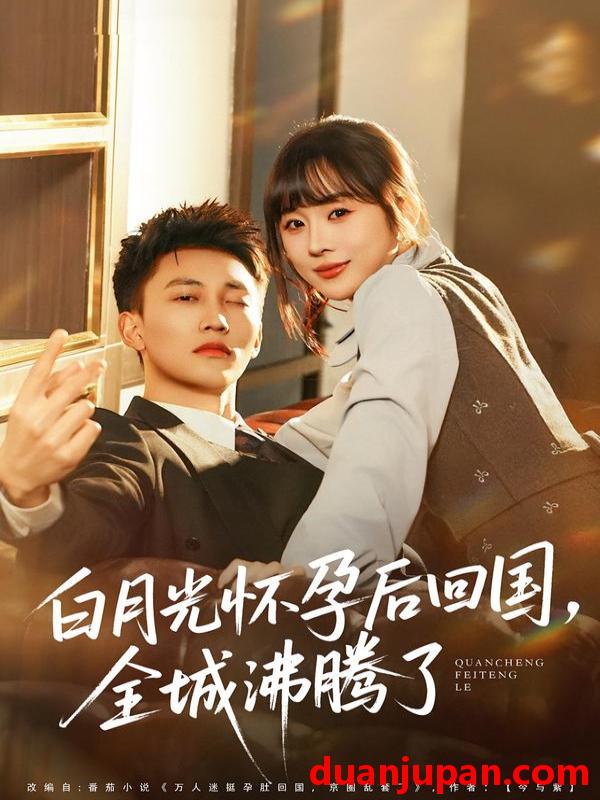 短剧 白月光怀孕后回国，全城沸腾了&白月光怀孕后回国全城沸腾了（67集）王夏桥＆阮思瑶