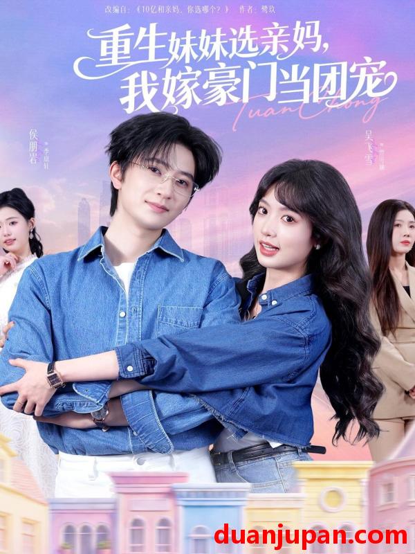 短剧 重生妹妹选亲妈，我嫁豪门当团宠&重生妹妹选亲妈我嫁豪门当团宠（65集）侯朋岩＆吴飞雪