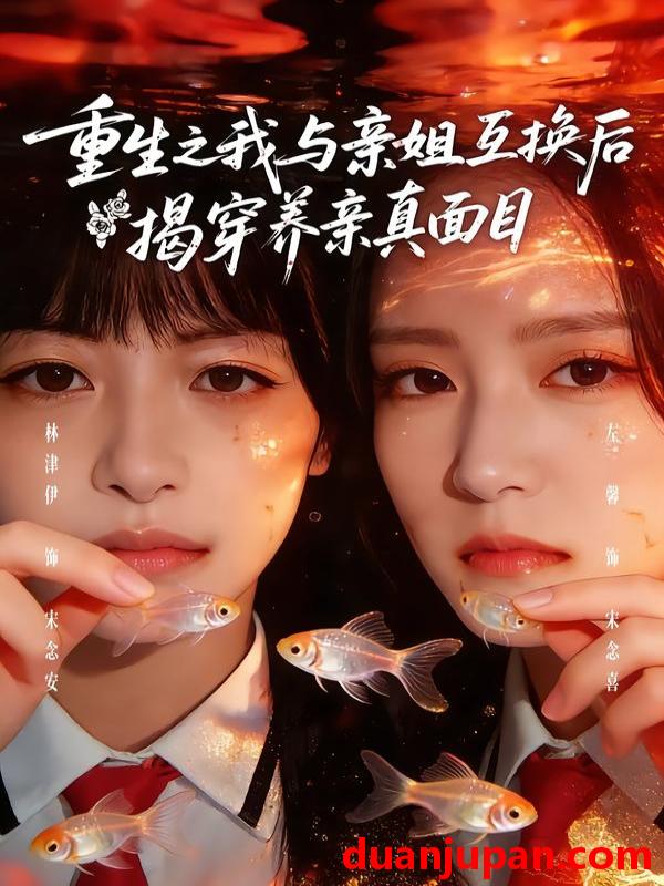 短剧 重生之我与亲姐互换后揭穿养亲真面目（63集）左馨＆林津伊