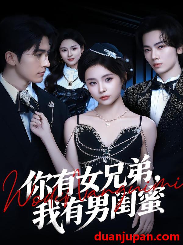 短剧 你有女兄弟，我有男闺蜜&你有女兄弟我有男闺蜜（54集）魏予欣＆斯坎