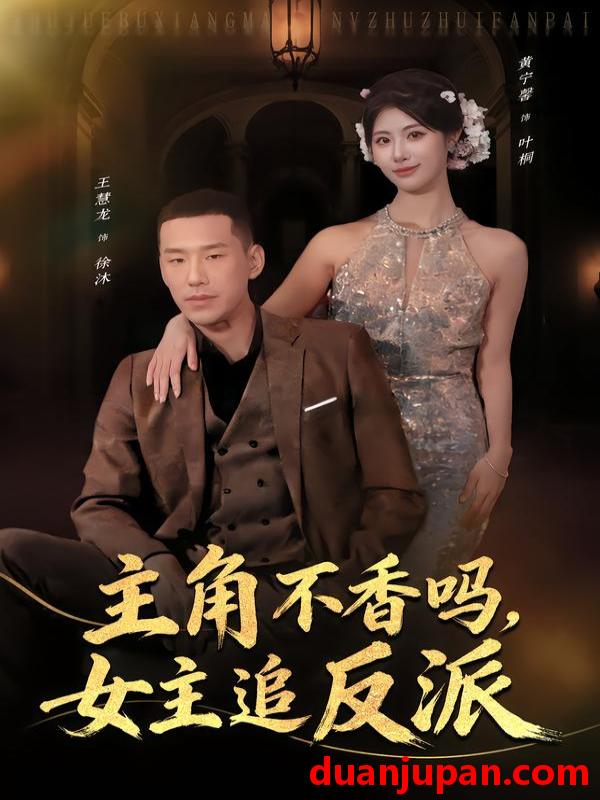 短剧 主角不香吗，女主追反派&主角不香吗女主追反派（80集）王慧龙＆黄宁馨