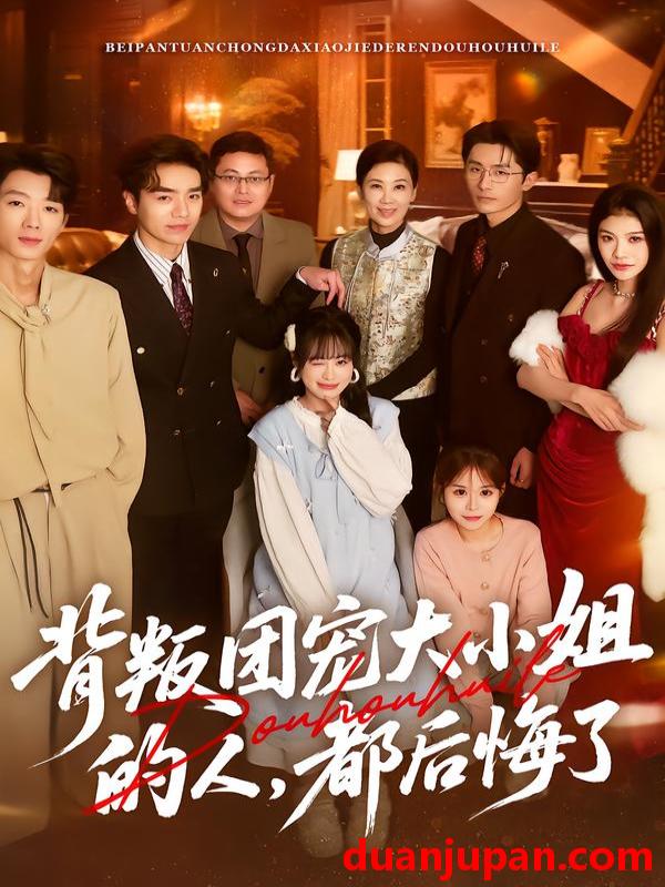 短剧 背叛团宠大小姐的人，都后悔了&背叛团宠大小姐的人都后悔了（36集）申佳妮&袁川航&陈妞妞