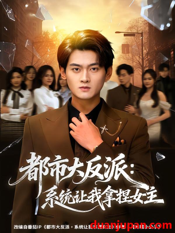 短剧 都市大反派：系统让我拿捏女主&都市大反派系统让我拿捏女主（74集）李芝桦&杨紫皓