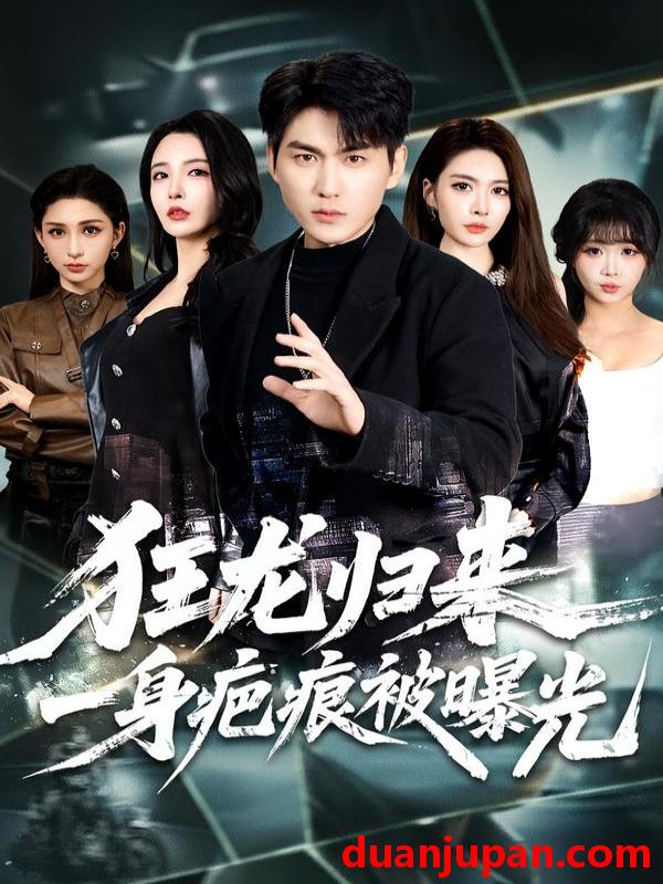 短剧 狂龙归来，一身疤痕被曝光&狂龙归来一身疤痕被曝光（73集）周朕＆李若希