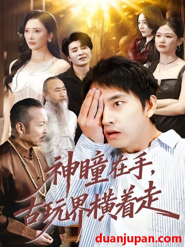 短剧 神瞳在手古玩界横着走（95集）潘悦铭＆可凡