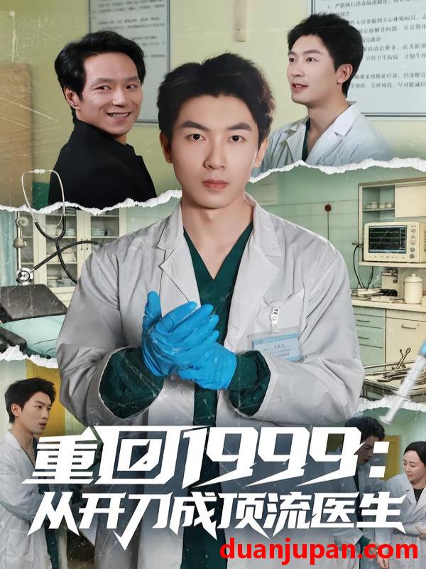 短剧 重回1999：从开刀成顶流医生&重回1999从开刀成顶流医生（80集）武珝&吴明宇