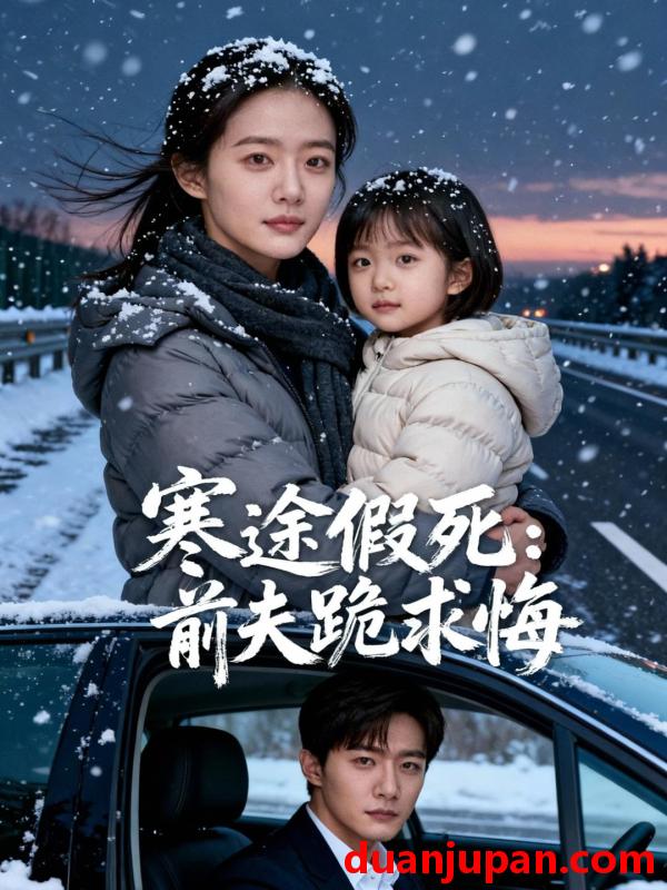 短剧 寒途假死：前夫跪求悔&寒途假死前夫跪求悔（36集）Ai短剧