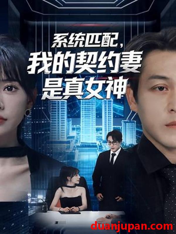 短剧 系统匹配，我的契约妻是真女神&系统匹配我的契约妻是真女神（53集）王煎妮＆夏嘉顺