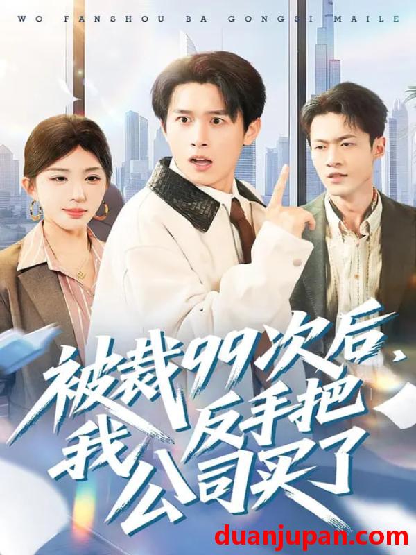 短剧 被裁99次后，我反手把公司买了&被裁99次后我反手把公司买了（100集）房蕾&严浩