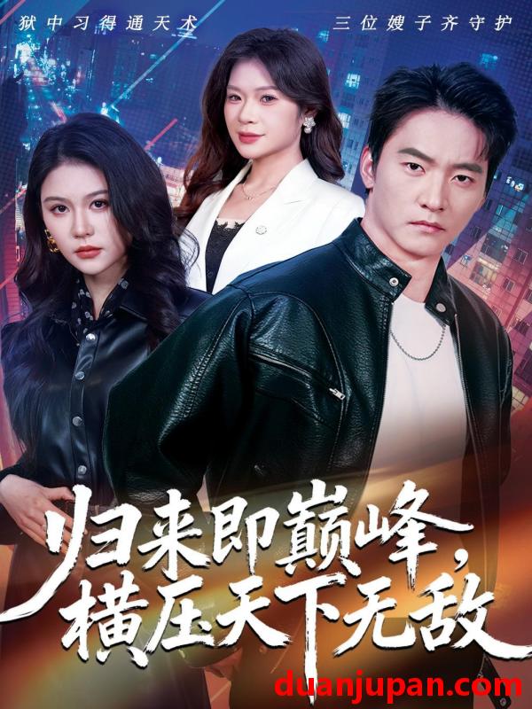 短剧 归来即巅峰，横压天下无敌&归来即巅峰横压天下无敌（77集）朱新辉＆李沁瑶＆孔雯雯