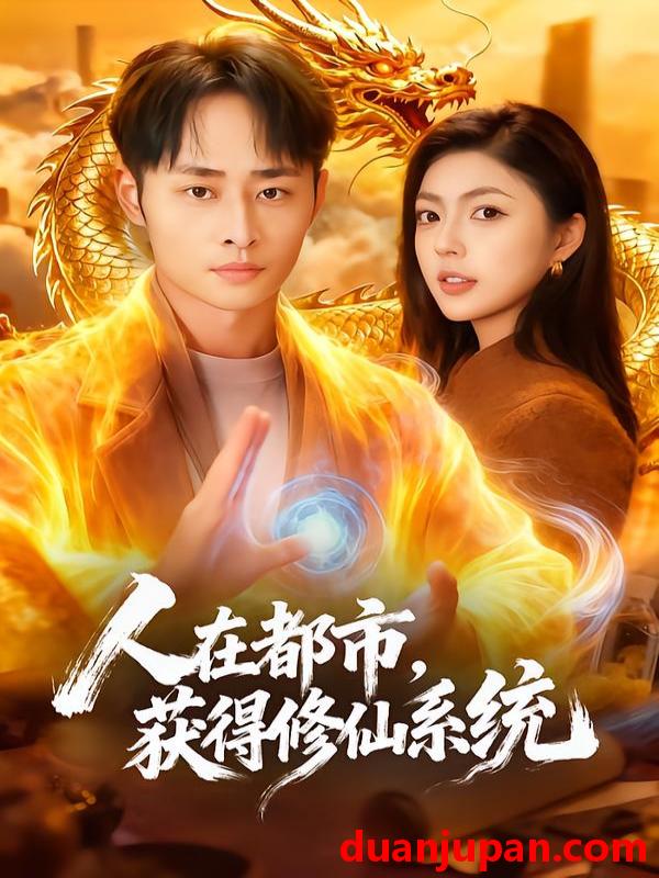 短剧 人在都市，获得修仙系统&人在都市获得修仙系统（99集